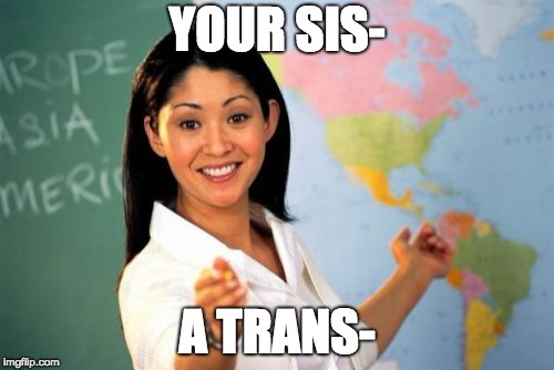 Cis- and Trans- Chemistry | YOUR SIS-; A TRANS- | image tagged in memes,unhelpful high school teacher | made w/ Imgflip meme maker
