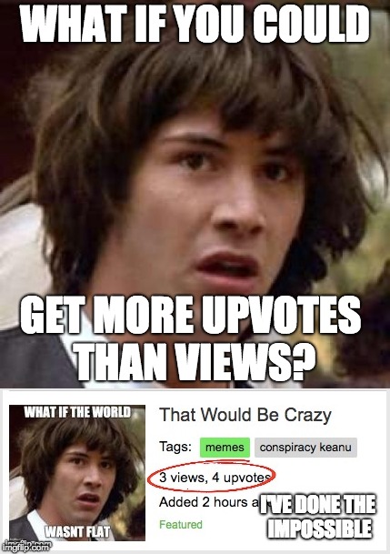 You Can | WHAT IF YOU COULD; GET MORE UPVOTES THAN VIEWS? | image tagged in conspiracy keanu | made w/ Imgflip meme maker