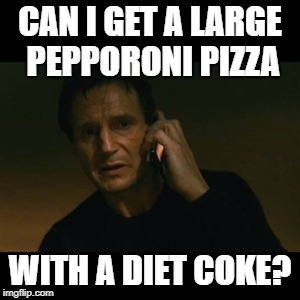 Ya, is this PizzaHut? | CAN I GET A LARGE PEPPORONI PIZZA; WITH A DIET COKE? | image tagged in memes,liam neeson taken | made w/ Imgflip meme maker
