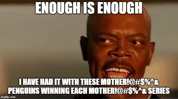 Snakes on the Plane Samuel L Jackson | ENOUGH IS ENOUGH I HAVE HAD IT WITH THESE MOTHER!@#$%^& PENGUINS WINNING EACH MOTHER!@#$%^& SERIES | image tagged in snakes on the plane samuel l jackson | made w/ Imgflip meme maker