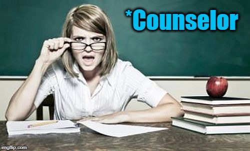 teacher | *Counselor | image tagged in teacher | made w/ Imgflip meme maker