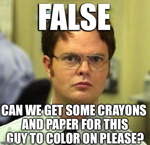 FALSE CAN WE GET SOME CRAYONS AND PAPER FOR THIS GUY TO COLOR ON PLEASE? | made w/ Imgflip meme maker