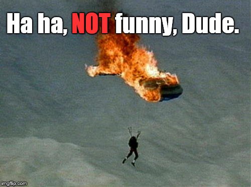 orange parachute | Ha ha, NOT funny, Dude. NOT | image tagged in orange parachute | made w/ Imgflip meme maker