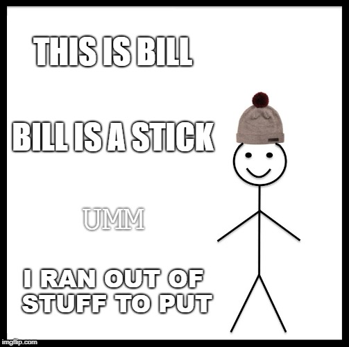 IDK what else to put | THIS IS BILL; BILL IS A STICK; UMM; I RAN OUT OF STUFF TO PUT | image tagged in memes,be like bill | made w/ Imgflip meme maker