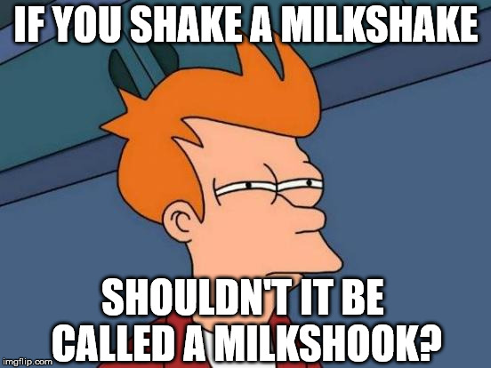 Futurama Fry Meme | IF YOU SHAKE A MILKSHAKE; SHOULDN'T IT BE CALLED A MILKSHOOK? | image tagged in memes,futurama fry | made w/ Imgflip meme maker