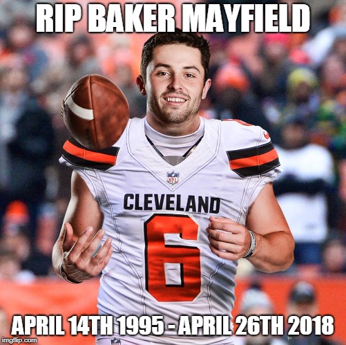 He Had A Good Run. | RIP BAKER MAYFIELD; APRIL 14TH 1995 - APRIL 26TH 2018 | image tagged in memes,cleveland browns,baker mayfield,nfl,nfl memes,football | made w/ Imgflip meme maker