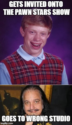 Bet he got screwed over big time! | GETS INVITED ONTO THE PAWN STARS SHOW; GOES TO WRONG STUDIO | image tagged in bad luck brian | made w/ Imgflip meme maker