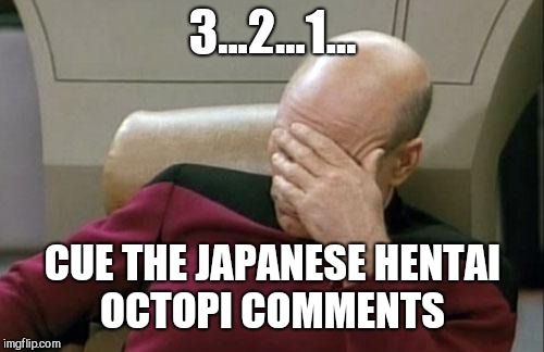 Captain Picard Facepalm Meme | 3...2...1... CUE THE JAPANESE HENTAI OCTOPI COMMENTS | image tagged in memes,captain picard facepalm | made w/ Imgflip meme maker