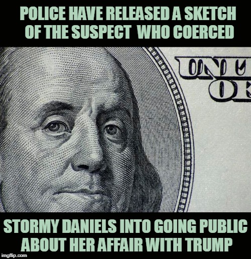Shady Ben | POLICE HAVE RELEASED A SKETCH OF THE SUSPECT  WHO COERCED; STORMY DANIELS INTO GOING PUBLIC ABOUT HER AFFAIR WITH TRUMP | image tagged in stormy daniels,donald trump,benjamin franklin | made w/ Imgflip meme maker