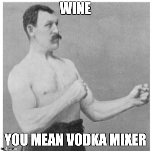 Overly Manly Man Meme | WINE; YOU MEAN VODKA MIXER | image tagged in memes,overly manly man | made w/ Imgflip meme maker