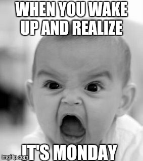 Angry Baby | WHEN YOU WAKE UP AND REALIZE; IT'S MONDAY | image tagged in memes,angry baby | made w/ Imgflip meme maker