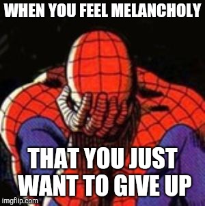 Sad Spiderman | WHEN YOU FEEL MELANCHOLY; THAT YOU JUST WANT TO GIVE UP | image tagged in memes,sad spiderman,spiderman | made w/ Imgflip meme maker