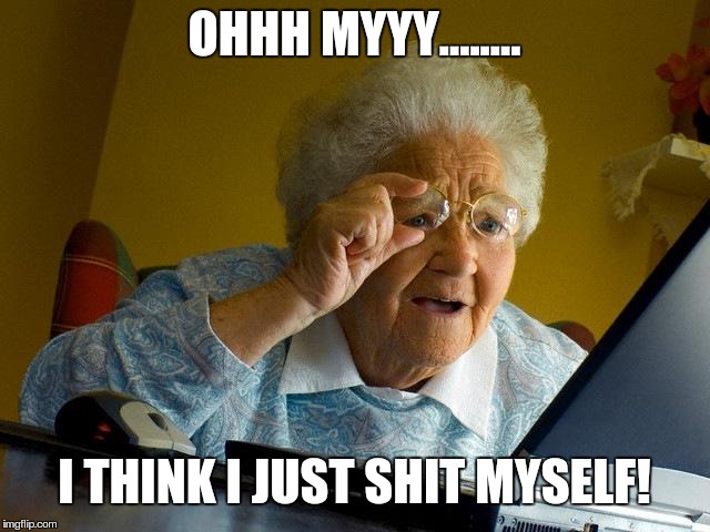 Grandma Finds The Internet Meme | OHHH MYYY........ I THINK I JUST SHIT MYSELF! | image tagged in memes,grandma finds the internet | made w/ Imgflip meme maker