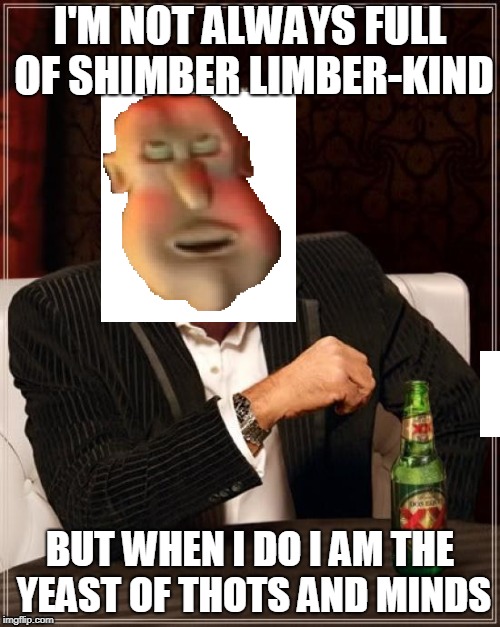 thots of the mind | I'M NOT ALWAYS FULL OF SHIMBER LIMBER-KIND; BUT WHEN I DO I AM THE YEAST OF THOTS AND MINDS | image tagged in memes,the most interesting man in the world,glob,globgogabgolab,dank memes,offensive | made w/ Imgflip meme maker