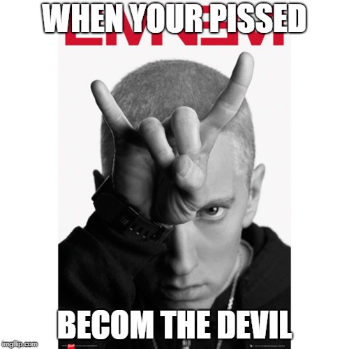 the devil | WHEN YOUR PISSED; BECOM THE DEVIL | image tagged in eminem | made w/ Imgflip meme maker