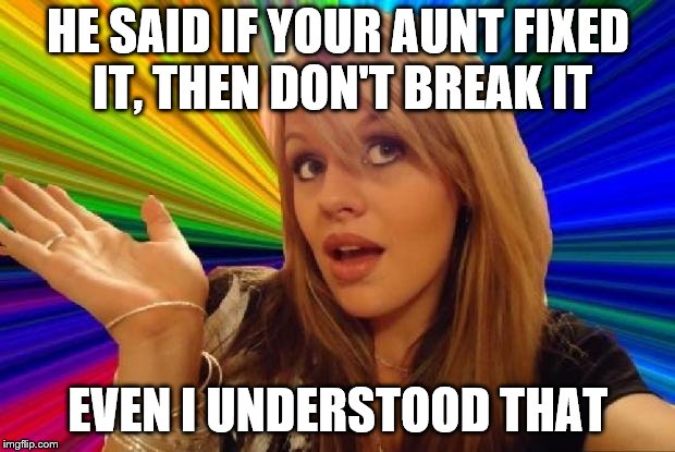 HE SAID IF YOUR AUNT FIXED IT, THEN DON'T BREAK IT EVEN I UNDERSTOOD THAT | made w/ Imgflip meme maker