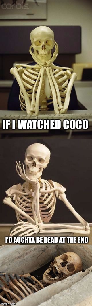 Coco best movie (Rip De la Cruz) | IF I WATCHED COCO; I’D AUGHTA BE DEAD AT THE END | image tagged in bad pun skeleton,coco,ded,memes,dead | made w/ Imgflip meme maker