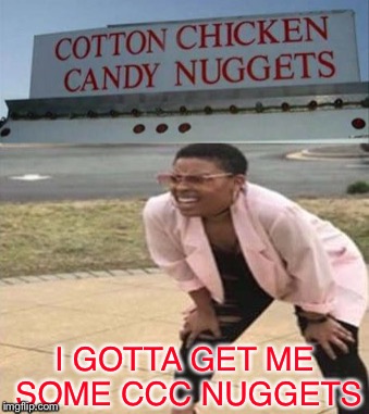 Never had cotton chicken candy nuggets. | I GOTTA GET ME SOME CCC NUGGETS | image tagged in cotton,candy,chicken,memes,funny | made w/ Imgflip meme maker