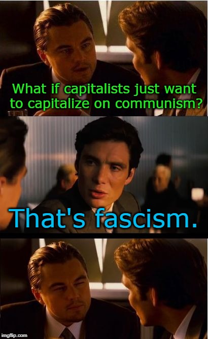 When I Say Something Random To My Friends | What if capitalists just want to capitalize on communism? That's fascism. | image tagged in memes,inception | made w/ Imgflip meme maker
