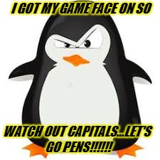I GOT MY GAME FACE ON SO; WATCH OUT CAPITALS...LET'S GO PENS!!!!!! | image tagged in pittsburgh penguins | made w/ Imgflip meme maker