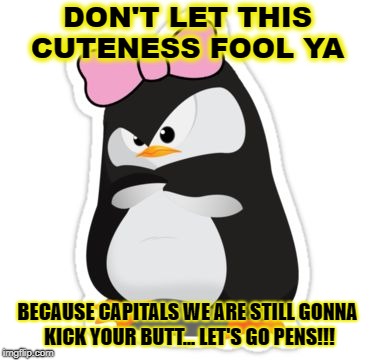 Pittsburgh Penguins |  DON'T LET THIS CUTENESS FOOL YA; BECAUSE CAPITALS WE ARE STILL GONNA KICK YOUR BUTT... LET'S GO PENS!!! | image tagged in pittsburgh penguins | made w/ Imgflip meme maker