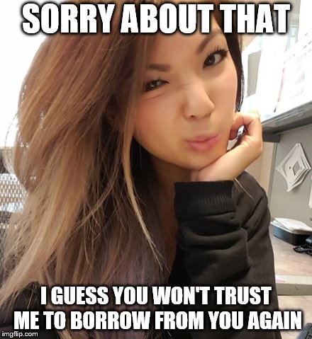 SORRY ABOUT THAT I GUESS YOU WON'T TRUST ME TO BORROW FROM YOU AGAIN | made w/ Imgflip meme maker