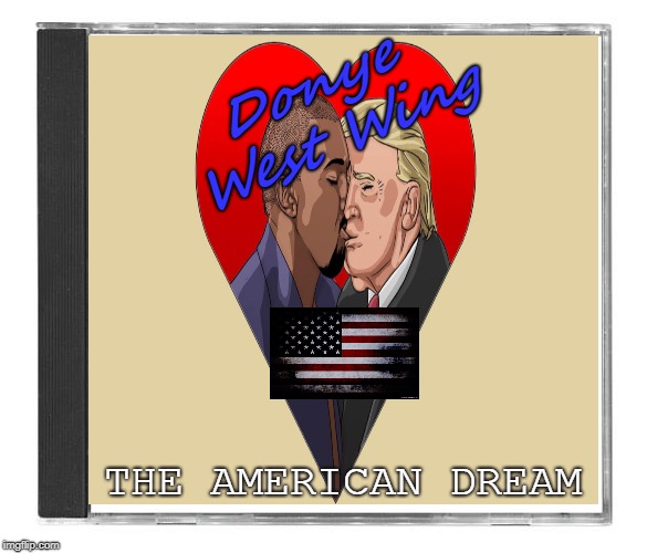 Greatest Album Yet For Inspirational Sensational Healing! (GAY FISH) | Donye West Wing; THE AMERICAN DREAM | image tagged in kanye west,donald trump,lovers | made w/ Imgflip meme maker
