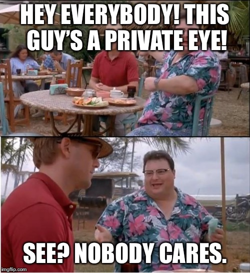 See Nobody Cares Meme | HEY EVERYBODY! THIS GUY’S A PRIVATE EYE! SEE? NOBODY CARES. | image tagged in memes,see nobody cares | made w/ Imgflip meme maker