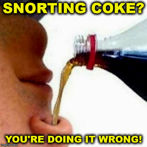 We all have that one friend... | SNORTING COKE? YOU'RE DOING IT WRONG! | image tagged in coke,drugs,you're doing it wrong | made w/ Imgflip meme maker
