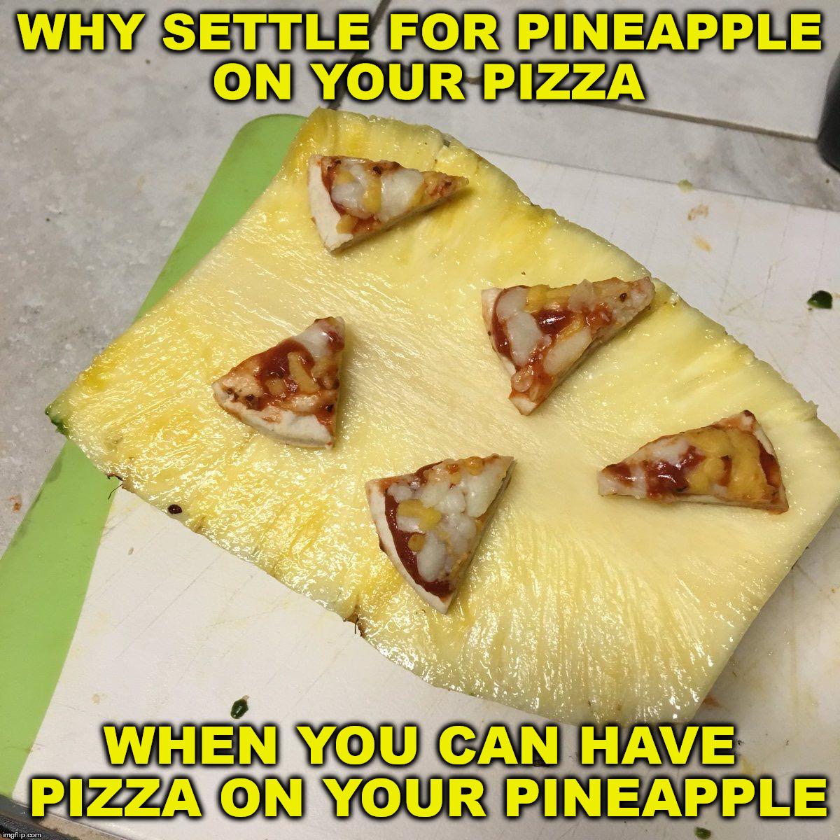 Yeah, I like pineapple on my pizza. I also like the a lot of styles of pizza | WHY SETTLE FOR PINEAPPLE ON YOUR PIZZA; WHEN YOU CAN HAVE PIZZA ON YOUR PINEAPPLE | image tagged in pizza,pineapple,food | made w/ Imgflip meme maker