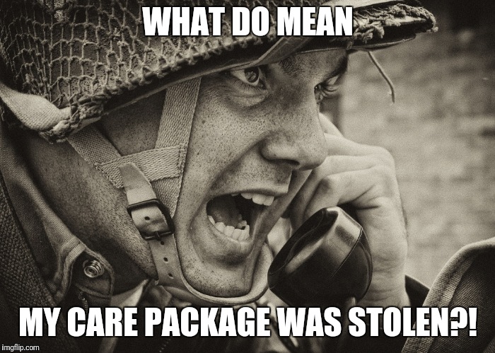 WW2 US Soldier yelling radio |  WHAT DO MEAN; MY CARE PACKAGE WAS STOLEN?! | image tagged in ww2 us soldier yelling radio | made w/ Imgflip meme maker