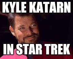 Riker star trek | KYLE KATARN; IN STAR TREK | image tagged in riker star trek | made w/ Imgflip meme maker