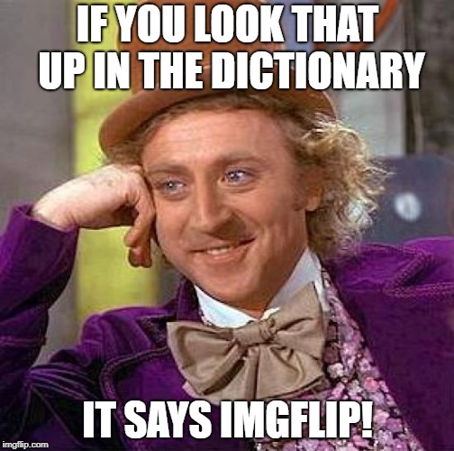 Creepy Condescending Wonka Meme | IF YOU LOOK THAT UP IN THE DICTIONARY IT SAYS IMGFLIP! | image tagged in memes,creepy condescending wonka | made w/ Imgflip meme maker