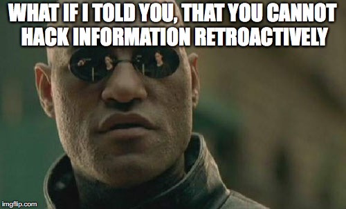 Matrix Morpheus Meme | WHAT IF I TOLD YOU, THAT YOU CANNOT HACK INFORMATION RETROACTIVELY | image tagged in memes,matrix morpheus | made w/ Imgflip meme maker