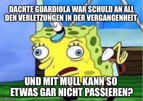 Mocking Spongebob Meme | DACHTE GUARDIOLA WAR SCHULD AN ALL DEN VERLETZUNGEN IN DER VERGANGENHEIT; UND MIT MULL KANN SO ETWAS GAR NICHT PASSIEREN? | image tagged in memes,mocking spongebob | made w/ Imgflip meme maker