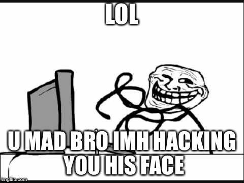 Troll Face | LOL; U MAD BRO IMH HACKING YOU HIS FACE | image tagged in troll face | made w/ Imgflip meme maker