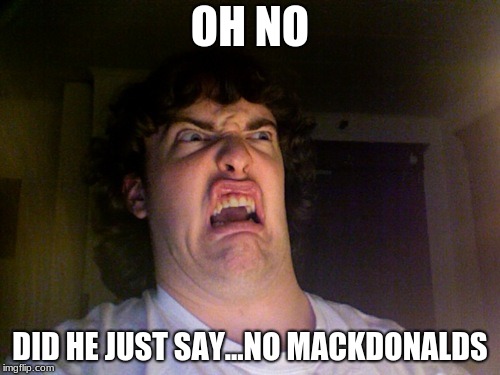 Oh No Meme | OH NO; DID HE JUST SAY...NO MACKDONALDS | image tagged in memes,oh no | made w/ Imgflip meme maker