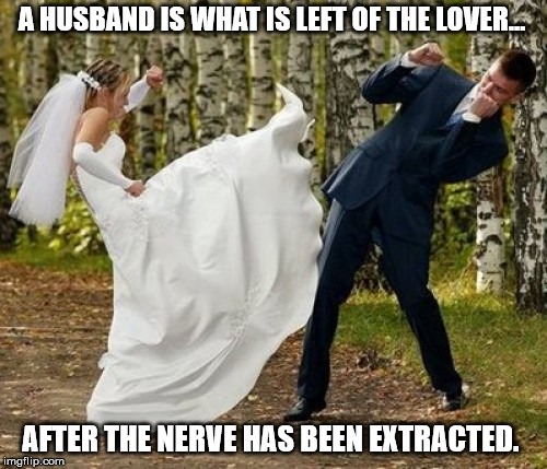 Never let your guard down lads!!...and never loose your NERVE!! | A HUSBAND IS WHAT IS LEFT OF THE LOVER... AFTER THE NERVE HAS BEEN EXTRACTED. | image tagged in memes,angry bride,lover,husband,wedding | made w/ Imgflip meme maker