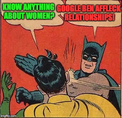 Batman Slapping Robin Meme | KNOW ANYTHING ABOUT WOMEN? GOOGLE BEN AFFLECK RELATIONSHIPS! | image tagged in memes,batman slapping robin | made w/ Imgflip meme maker