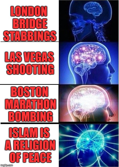 Expanding Brain | LONDON BRIDGE STABBINGS; LAS VEGAS SHOOTING; BOSTON MARATHON BOMBING; ISLAM IS A RELIGION OF PEACE | image tagged in memes,expanding brain | made w/ Imgflip meme maker