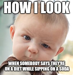 Skeptical Baby | HOW I LOOK; WHEN SOMEBODY SAYS THEY'RE ON A DIET WHILE SIPPING ON A SODA | image tagged in memes,skeptical baby | made w/ Imgflip meme maker