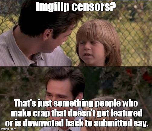 Imgflip censors? That's just something people who make crap that doesn't get featured or is downvoted back to submitted say. | made w/ Imgflip meme maker