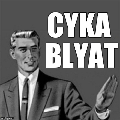 Cyka Blyat | CYKA BLYAT | image tagged in correction guy,cyka blyat,kill yourself guy | made w/ Imgflip meme maker