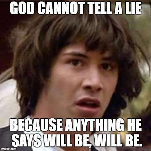 Conspiracy Keanu Meme | GOD CANNOT TELL A LIE; BECAUSE ANYTHING HE SAYS WILL BE, WILL BE. | image tagged in memes,conspiracy keanu | made w/ Imgflip meme maker