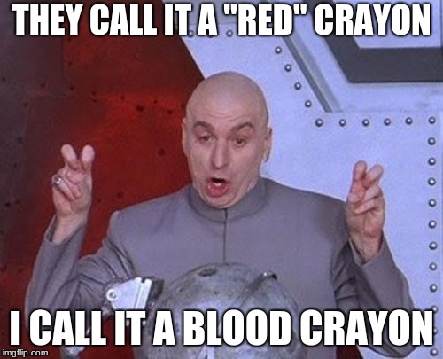 "Crayons" | THEY CALL IT A "RED" CRAYON; I CALL IT A BLOOD CRAYON | image tagged in memes,dr evil laser,crayons,red | made w/ Imgflip meme maker