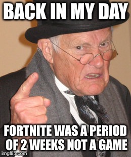 Back In My Day | BACK IN MY DAY; FORTNITE WAS A PERIOD OF 2 WEEKS NOT A GAME | image tagged in memes,back in my day,fortnite,video games,pc gaming,gaming | made w/ Imgflip meme maker