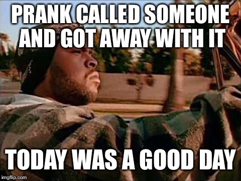 Prank calling is awesome | PRANK CALLED SOMEONE AND GOT AWAY WITH IT; TODAY WAS A GOOD DAY | image tagged in memes,today was a good day,prank call,pranks,lucky | made w/ Imgflip meme maker