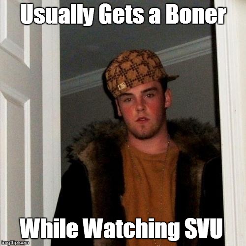 Scumbag Steve | Usually Gets a Boner; While Watching SVU | image tagged in memes,scumbag steve | made w/ Imgflip meme maker