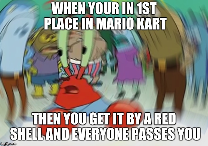 Mr Krabs Blur Meme | WHEN YOUR IN 1ST PLACE IN MARIO KART; THEN YOU GET IT BY A RED SHELL AND EVERYONE PASSES YOU | image tagged in memes,mr krabs blur meme | made w/ Imgflip meme maker