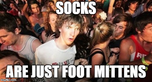 Sudden Clarity Clarence | SOCKS; ARE JUST FOOT MITTENS | image tagged in memes,sudden clarity clarence | made w/ Imgflip meme maker